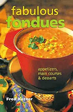 Fabulous Fondues : Appetizers, Main Courses and Desserts by Fred Kerner