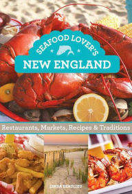 Seafood Lover's New England: Restaurants, Markets, Recipes & Traditions Linda Beaulieu Author