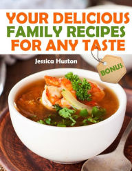 Your Delicious Family Recipes For Any Taste Jessica Huston Author