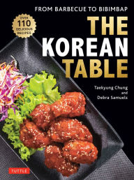 The Korean Table: From Barbecue to Bibimbap: 110 Delicious Recipes Taekyung Chung Author