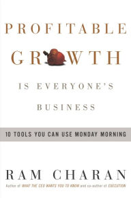 Profitable Growth Is Everyone's Business: 10 Tools You Can Use Monday Morning Ram Charan Author