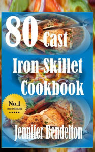 80 Cast Iron Skillet Cook book Jennifer Bendelton Author