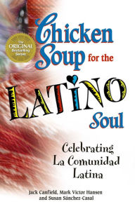 Chicken Soup for the Latino Soul: Celebrating La Comunidad Latina Jack Canfield Author