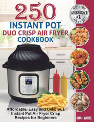 250 Instant Pot Duo Crisp Air Fryer Cookbook: Affordable, Easy and Delicious Instant Pot Air Fryer Crisp Recipes for Beginners. Noah White Author
