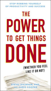 The Power to Get Things Done: (Whether You Feel Like It or Not) Steve Levinson Ph.D. Author