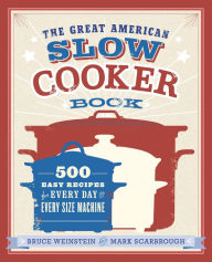 The Great American Slow Cooker Book: 500 Easy Recipes for Every Day and Every Size Machine: A Cookbook Bruce Weinstein Author