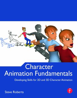 Character Animation Fundamentals : Developing Skills for 2D and 3D Character Animation by Steve Roberts