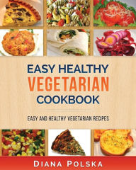 Vegetarian Cookbook: Vegetarian Recipes That Are Healthy and Easy to Make Diana Polska Author