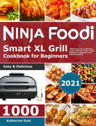 Ninja Foodi Smart XL Grill Cookbook for Beginners 2021: 1000-Days Easy & Delicious Indoor Grilling and Air Frying Recipes for Beginners and Advanced U