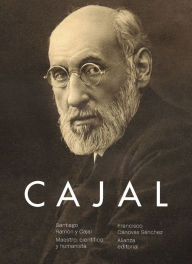 Santiago Ramón y Cajal. Maestro, científico y humanista Francisco Cánovas Sánchez Author