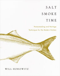 Salt Smoke Time: Homesteading and Heritage Techniques for the Modern Kitchen Will Horowitz Author