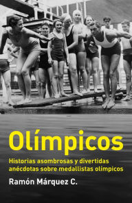 Olímpicos: Historias asombrosas y divertidas anécdotas sobre medallistas olímpicos Ramón Márquez C. Author