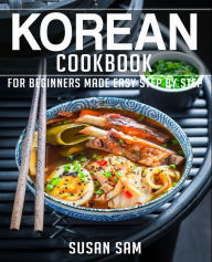 KOREAN COOKBOOK: BOOK 1, FOR BEGINNERS MADE EASY STEP BY STEP SUSAN SAM Author