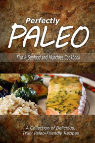 Perfectly Paleo - Fish & Seafood and Munchies Cookbook: Indulgent Paleo Cooking for the Modern Caveman Perfectly Paleo Author