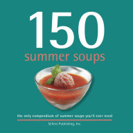 150 Summer Soups: the only compendium of summer soups you'll ever need Sellers Publishing, Inc Author