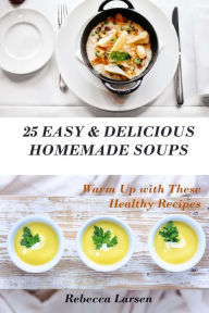 25 Easy & Delicious Homemade Soups. Warm Up With These Healthy & Delicious Soup Recipes: Including 4 fresh and tasty dessert soups Rebecca Larsen Auth