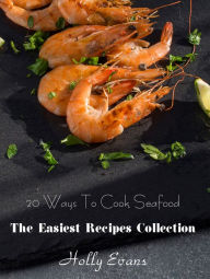 20 Ways To Cook Seafood: The Easiest Recipes Collection Holly Evans Author