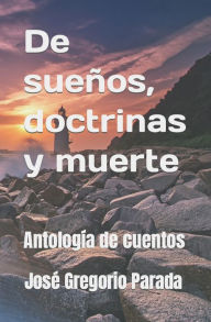 De sueños, doctrinas y muerte: Antología de cuentos José Gregorio Parada Ramírez Author