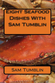 Eight Seafood Dishes With Sam Tumblin Sam Edward tumblin Jr Author