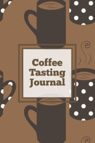 Coffee Tasting Journal: Log Coffee Roasts, Keep Track, Record & Rate Different Varieties, Coffee Lovers Gift, Notes, Coffee Drinkers Notebook,