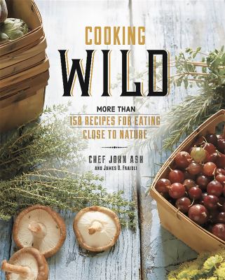 Cooking Wild : More Than 150 Recipes for Eating Close to Nature by John, Fraioli, James O. Ash