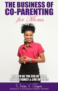 The Business of Co-Parenting for Moms: How to be the CEO of Your Divided Family & Live in Peace Merissa V. Grayson Author