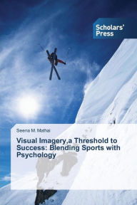 Visual Imagery,a Threshold to Success: Blending Sports with Psychology Seena M. Mathai Author