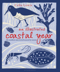 An Illustrated Coastal Year: The seashore uncovered season by season Celia Lewis Author