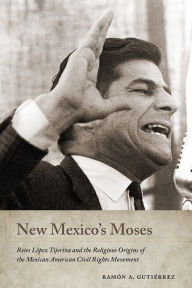 New Mexico's Moses: Reies López Tijerina and the Religious Origins of the Mexican American Civil Rights Movement Ramón A. Gutiérrez Author