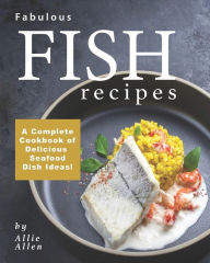 Fabulous Fish Recipes: A Complete Cookbook of Delicious Seafood Dish Ideas! Allie Allen Author