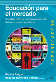 Educación para el mercado: Un análisis crítico de mensajes audiovisuales destinados a menores y jóvenes Ramón Reig Editor