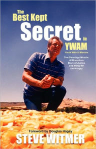 The Best Kept Secret in YWAM. The Gleanings Miracle: A Miraculous Story of Justice and Mercy for the Hungry Steve Witmer Author