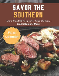 Savor the Southern: More Than 150 Recipes for Fried Chicken, Crab Cakes, and More Faiza Coleman Author