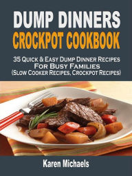 Dump Dinners Crockpot Cookbook: 35 Quick & Easy Dump Dinner Recipes For Busy Families (Slow Cooker Recipes, Crockpot Recipes) Karen Michaels Author