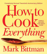 How To Cook Everything - completely Revised Twentieth Anniversary Edition: Simple Recipes for Great Food Mark Bittman Author