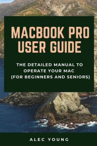 MacBook Pro User Guide: The Detailed Manual to Operate Your Mac (For Beginners and Seniors) Alec Young Author