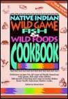 Native Indian Wild Game, Fish, and Wild Foods Cookbook : 340 Mouthwatering Recipes from Native Cooks