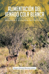 ALIMENTACIÓN DEL VENADO COLA BLANCA: Biología y Ecología Nutricional Roque Gonzalo Ramírez Lozano Author