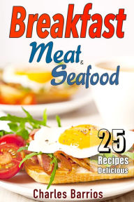 25 Recipes Delicious Breakfast Meat and Seafood Volume 1 Charles Barrios Author