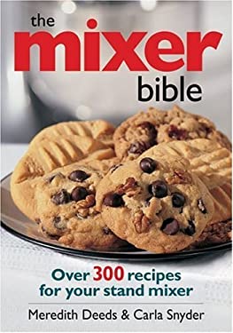 The Mixer Bible : Over 300 Recipes for Your Stand Mixer by Meredith, Snyder, Carla Deeds
