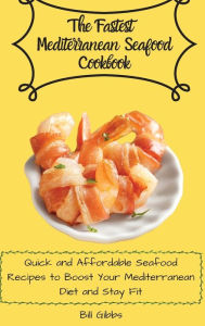 The Fastest Mediterranean Seafood Cookbook: Quick and Affordable Seafood Recipes to Boost Your Mediterranean Diet and Stay Fit Bill Gibbs Author