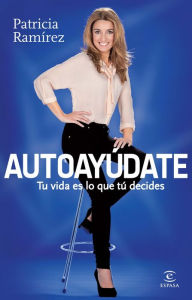 Autoayúdate: Tu vida es lo que tú decides Patricia Ramírez Author