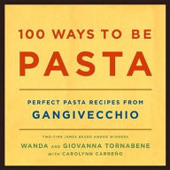 100 Ways to Be Pasta: Perfect Pasta Recipes from Gangivecchio Wanda Tornabene Author