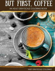 But First, Coffee: An Adult Grayscale Coloring Book Michelle Hart Author