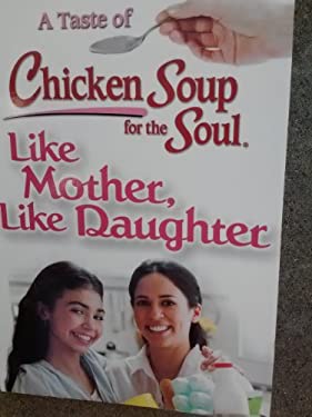 A Taste of Chicken Soup for the Soul : Like Mother, Like Daughter: Stories about the Special Bond Betwwen Mothers and Daughters
