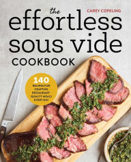The Effortless Sous Vide Cookbook: 140 Recipes for Crafting Restaurant-Quality Meals Every Day Carey Copeling Author