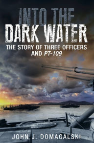 Into the Dark Water: The Story of Three Officers and PT-109 John J. Domagalski Author