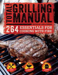 The Total Grilling Manual: 264 Essentials for Cooking with Fire Lisa Atwood Editor