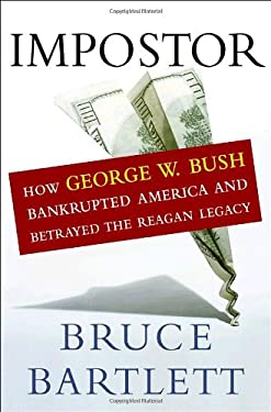 Impostor : How George W. Bush Bankrupted America and Betrayed the Reagan Legacy by Bruce Bartlett
