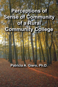 Perceptions of Sense of Community of a Rural Community College Patricia A. Giero Ph.D. Author